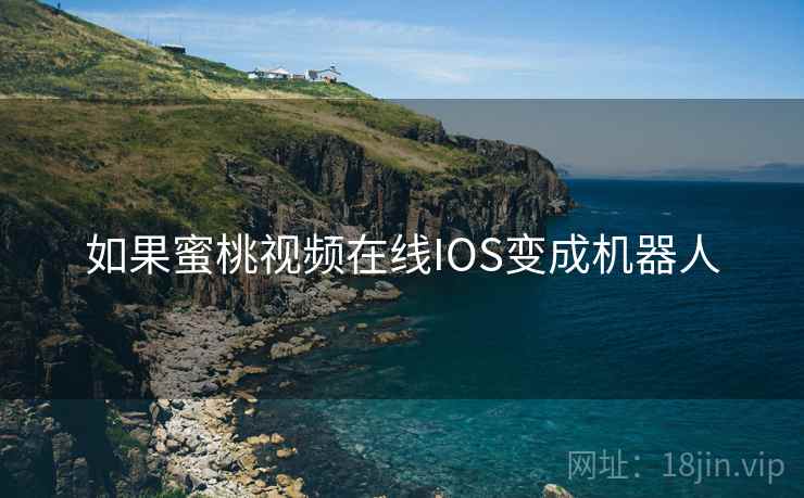 如果蜜桃视频在线IOS变成机器人 第2张 如果蜜桃视频在线IOS变成机器人 第2张