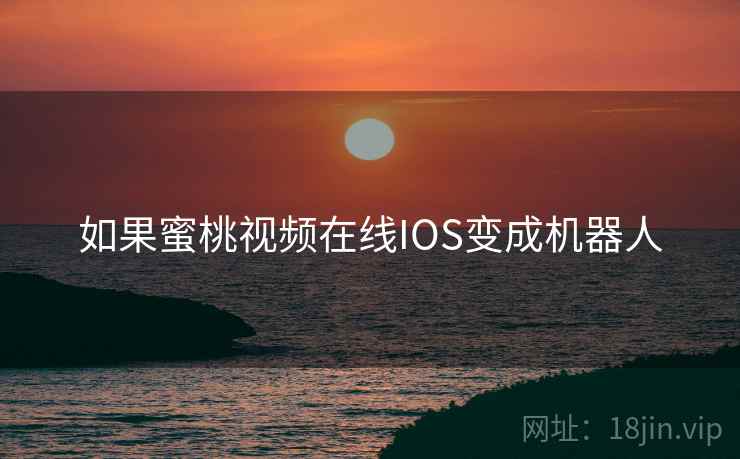 如果蜜桃视频在线IOS变成机器人