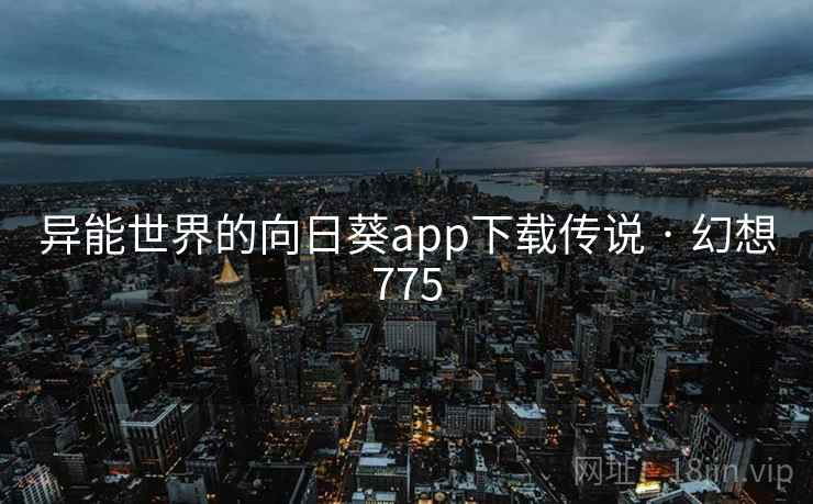 异能世界的向日葵app下载传说 · 幻想775 第2张 异能世界的向日葵app下载传说 · 幻想775 第2张