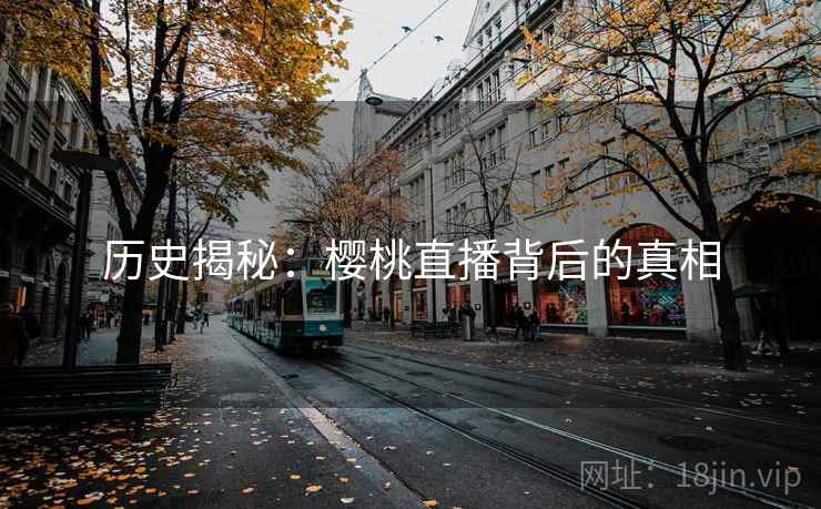 历史揭秘：樱桃直播背后的真相