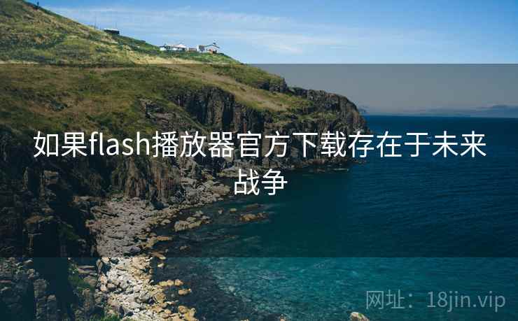 如果flash播放器官方下载存在于未来战争