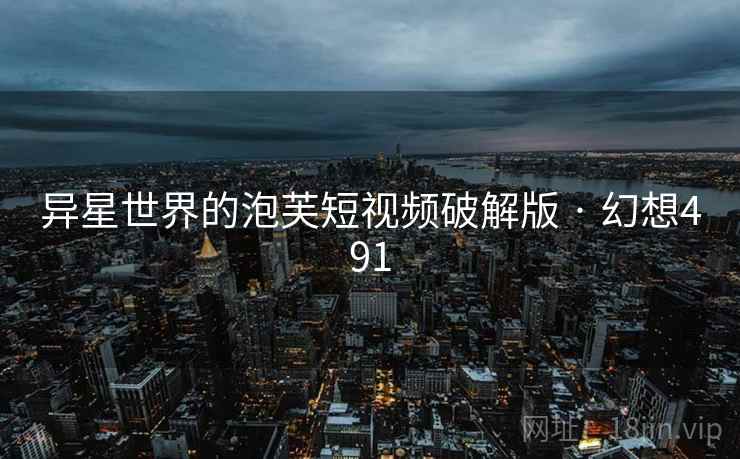 异星世界的泡芙短视频破解版 · 幻想491 第2张 异星世界的泡芙短视频破解版 · 幻想491 第2张