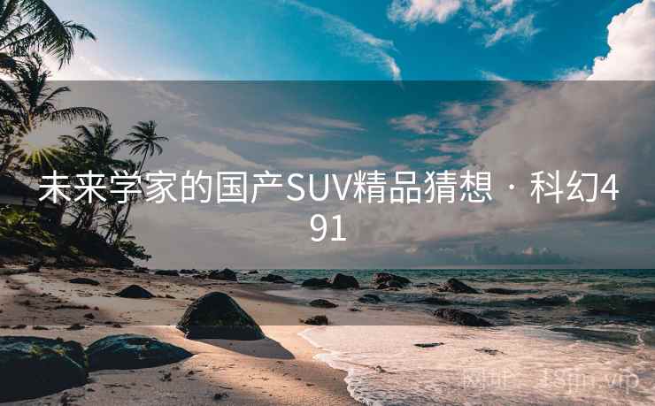 未来学家的国产SUV精品猜想 · 科幻491 第1张 未来学家的国产SUV精品猜想 · 科幻491 第1张