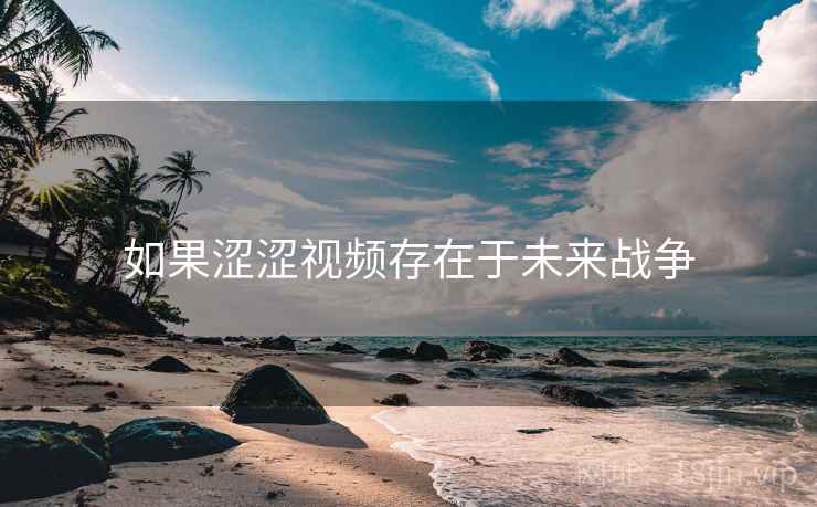 如果涩涩视频存在于未来战争