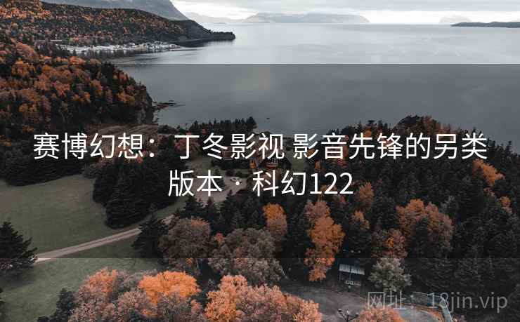 赛博幻想:丁冬影视 影音先锋的另类版本 · 科幻122 第1张 赛博幻想:丁冬影视 影音先锋的另类版本 · 科幻122 第1张