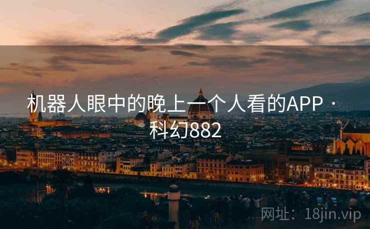 机器人眼中的晚上一个人看的APP · 科幻882 第2张 机器人眼中的晚上一个人看的APP · 科幻882 第2张