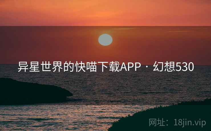 异星世界的快喵下载APP · 幻想530  第2张