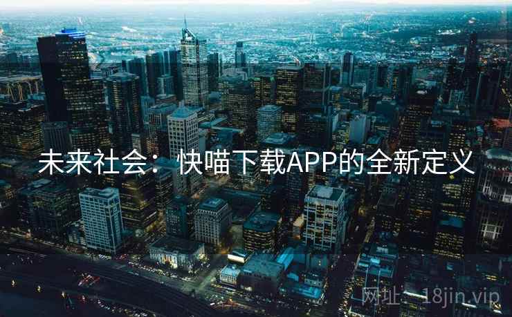 未来社会:快喵下载APP的全新定义 第1张 未来社会:快喵下载APP的全新定义 第1张