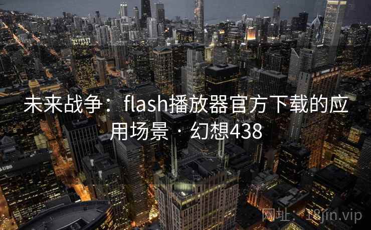 未来战争:flash播放器官方下载的应用场景 · 幻想438 第1张 未来战争:flash播放器官方下载的应用场景 · 幻想438 第1张