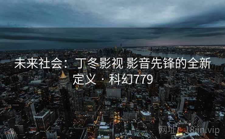 未来社会：丁冬影视 影音先锋的全新定义 · 科幻779