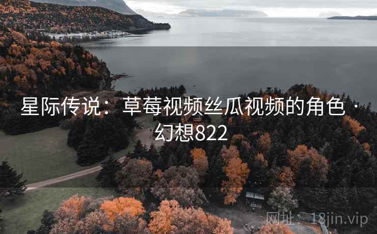 星际传说：草莓视频丝瓜视频的角色 · 幻想822