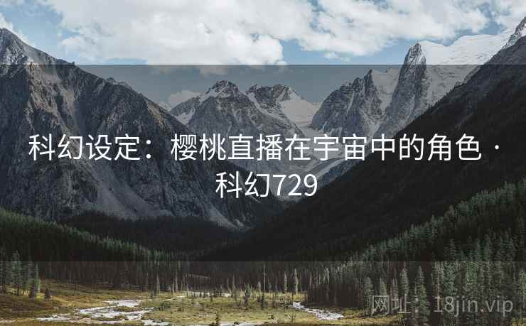 科幻设定：樱桃直播在宇宙中的角色 · 科幻729