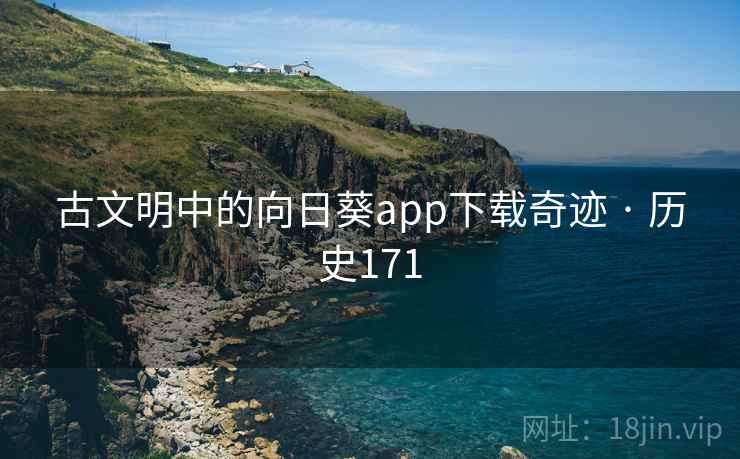 古文明中的向日葵app下载奇迹 · 历史171 第2张 古文明中的向日葵app下载奇迹 · 历史171 第2张