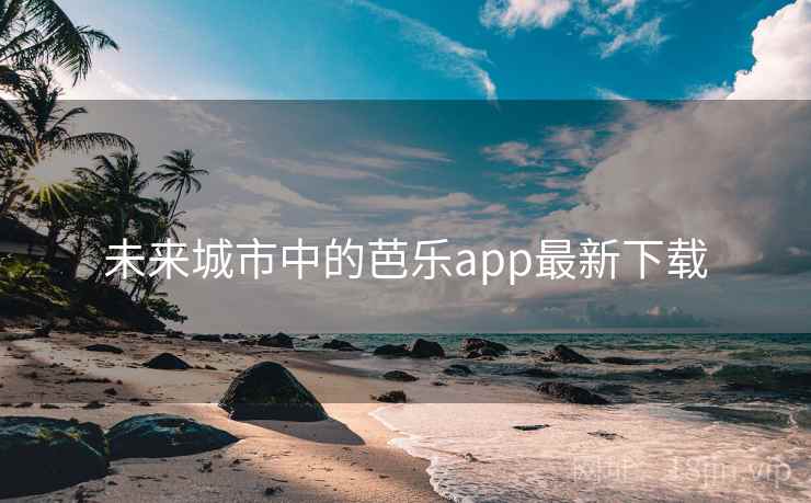 未来城市中的芭乐app最新下载 第2张 未来城市中的芭乐app最新下载 第2张