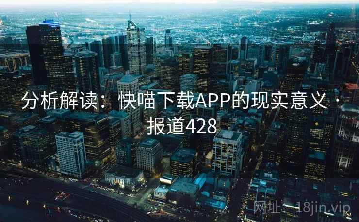 分析解读:快喵下载APP的现实意义 · 报道428 第2张 分析解读:快喵下载APP的现实意义 · 报道428 第2张
