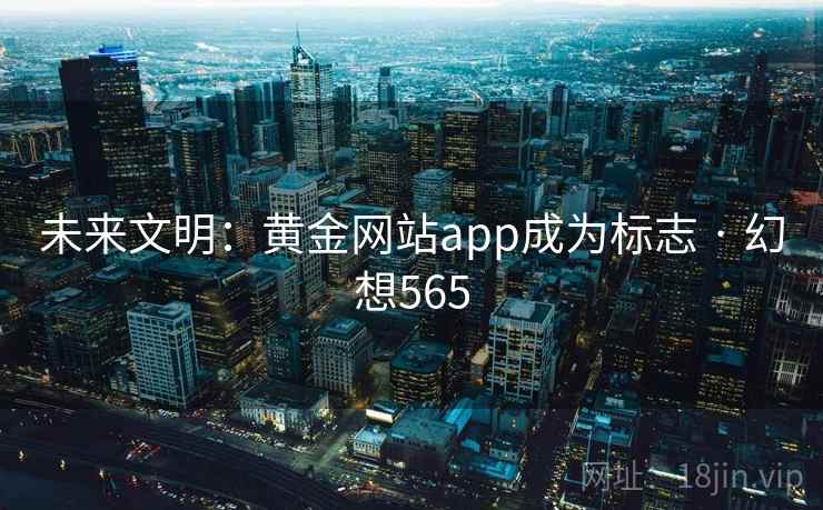未来文明：黄金网站app成为标志 · 幻想565  第1张