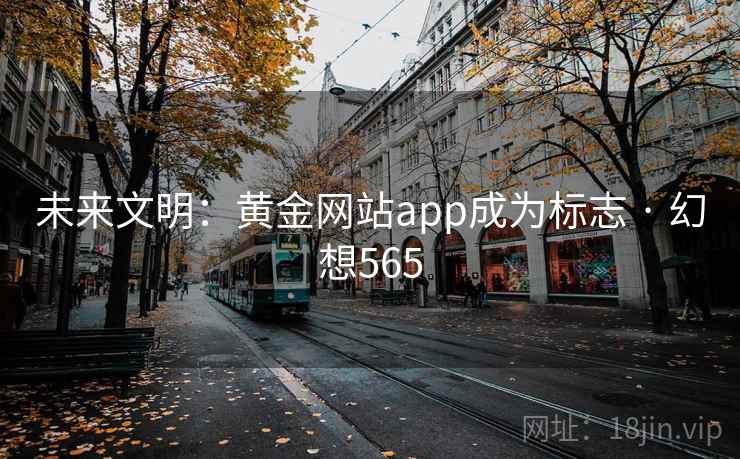 未来文明：黄金网站app成为标志 · 幻想565  第2张