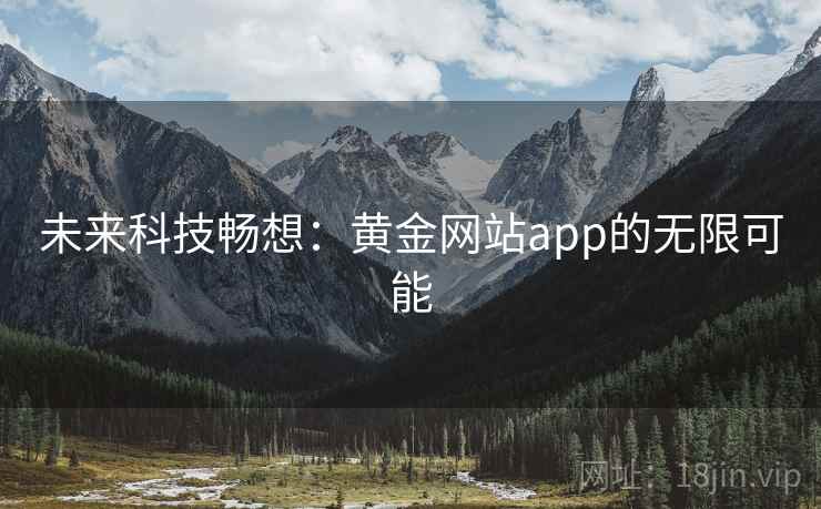 未来科技畅想:黄金网站app的无限可能 第1张 未来科技畅想:黄金网站app的无限可能 第1张