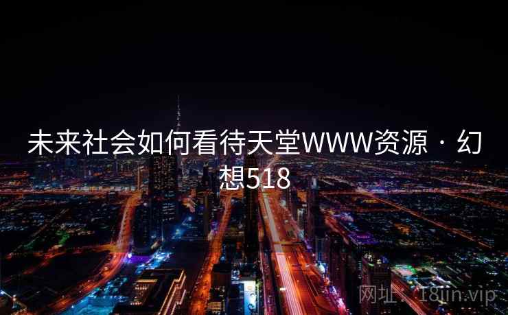 未来社会如何看待天堂WWW资源 · 幻想518