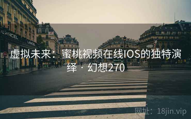 虚拟未来:蜜桃视频在线IOS的独特演绎 · 幻想270 第2张 虚拟未来:蜜桃视频在线IOS的独特演绎 · 幻想270 第2张
