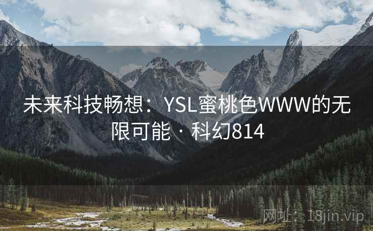 未来科技畅想:YSL蜜桃色WWW的无限可能 · 科幻814 第2张 未来科技畅想:YSL蜜桃色WWW的无限可能 · 科幻814 第2张