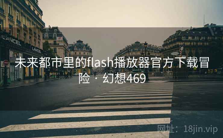 未来都市里的flash播放器官方下载冒险 · 幻想469 第2张 未来都市里的flash播放器官方下载冒险 · 幻想469 第2张